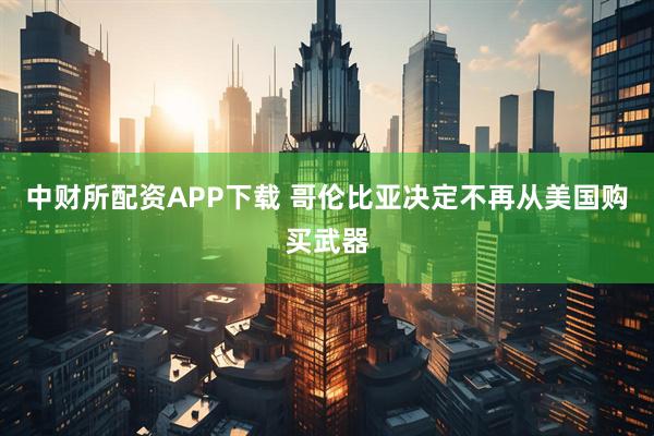 中财所配资APP下载 哥伦比亚决定不再从美国购买武器