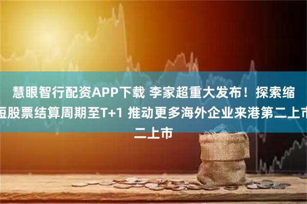 慧眼智行配资APP下载 李家超重大发布！探索缩短股票结算周期至T+1 推动更多海外企业来港第二上市