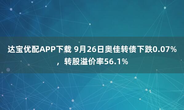 达宝优配APP下载 9月26日奥佳转债下跌0.07%，转股溢价率56.1%