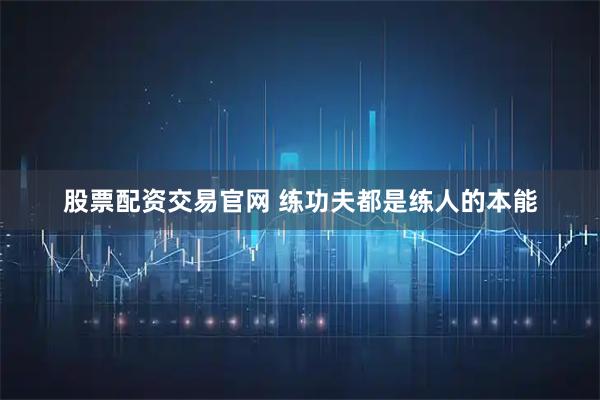 股票配资交易官网 练功夫都是练人的本能