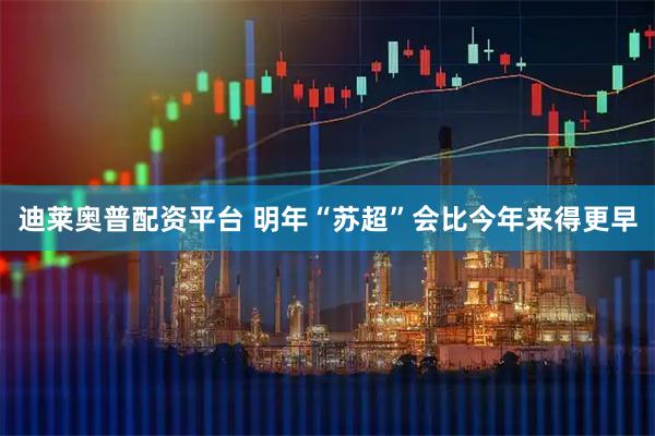迪莱奥普配资平台 明年“苏超”会比今年来得更早