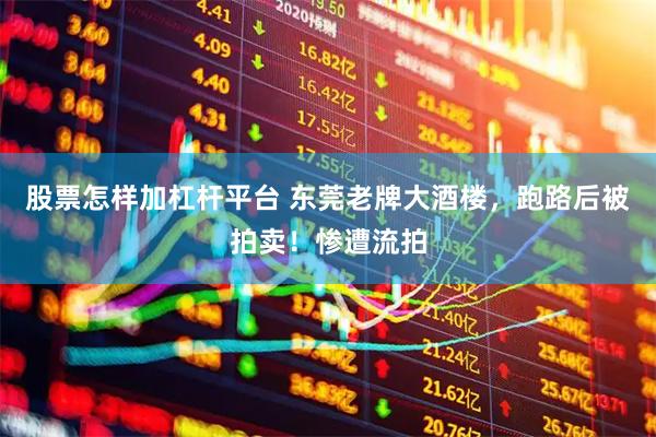 股票怎样加杠杆平台 东莞老牌大酒楼，跑路后被拍卖！惨遭流拍