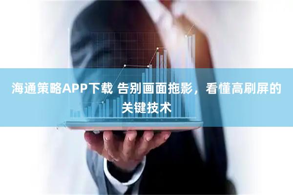 海通策略APP下载 告别画面拖影，看懂高刷屏的关键技术