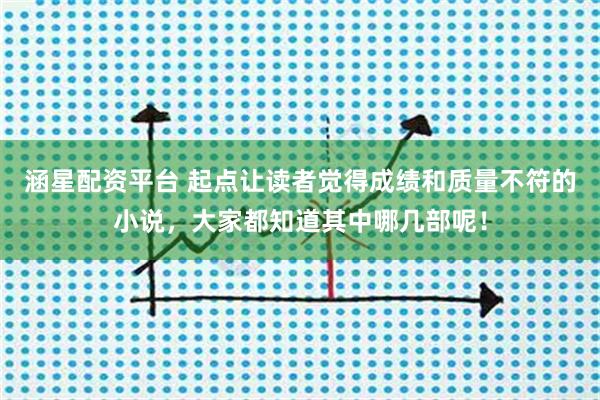 涵星配资平台 起点让读者觉得成绩和质量不符的小说，大家都知道其中哪几部呢！