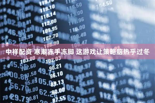中祥配资 寒潮冻手冻脚 这游戏让策略脑热乎过冬