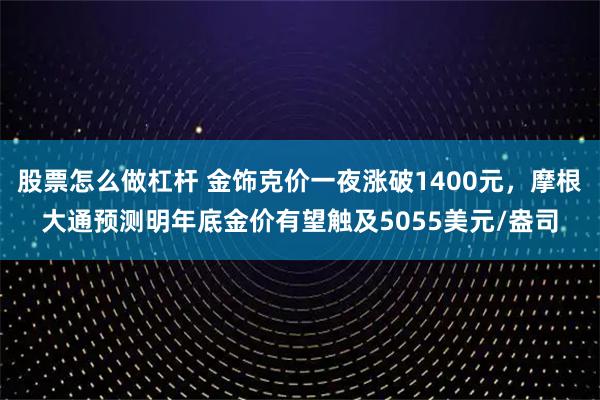股票怎么做杠杆 金饰克价一夜涨破1400元，摩根大通预测明年底金价有望触及5055美元/盎司