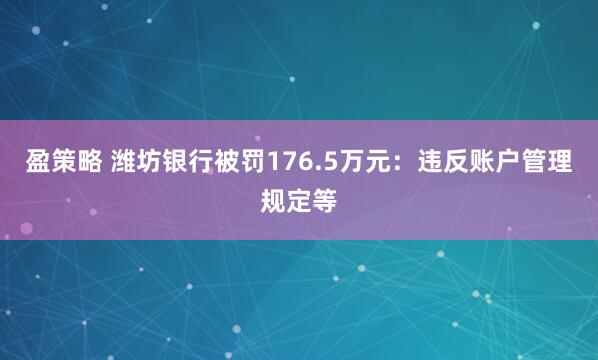盈策略 潍坊银行被罚176.5万元：违反账户管理规定等